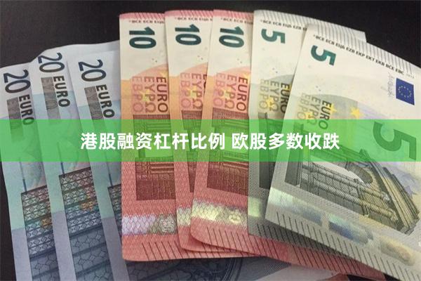 港股融资杠杆比例 欧股多数收跌