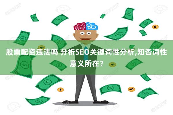 股票配资违法吗 分析SEO关键词性分析,知否词性意义所在？