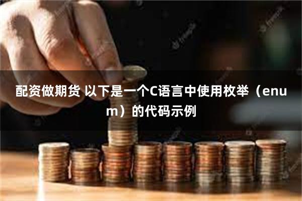 配资做期货 以下是一个C语言中使用枚举（enum）的代码示例