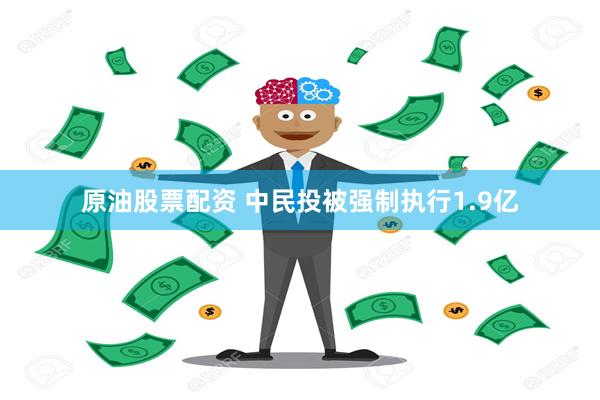 原油股票配资 中民投被强制执行1.9亿