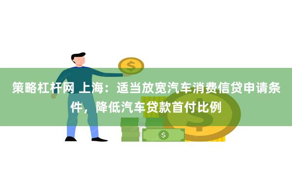 策略杠杆网 上海：适当放宽汽车消费信贷申请条件，降低汽车贷款首付比例