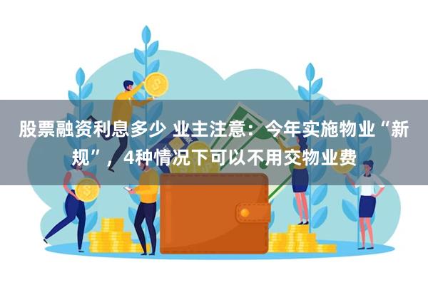 股票融资利息多少 业主注意：今年实施物业“新规”，4种情况下可以不用交物业费