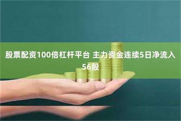 股票配资100倍杠杆平台 主力资金连续5日净流入56股