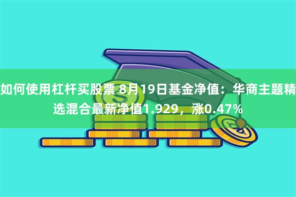 如何使用杠杆买股票 8月19日基金净值：华商主题精选混合最新净值1.929，涨0.47%