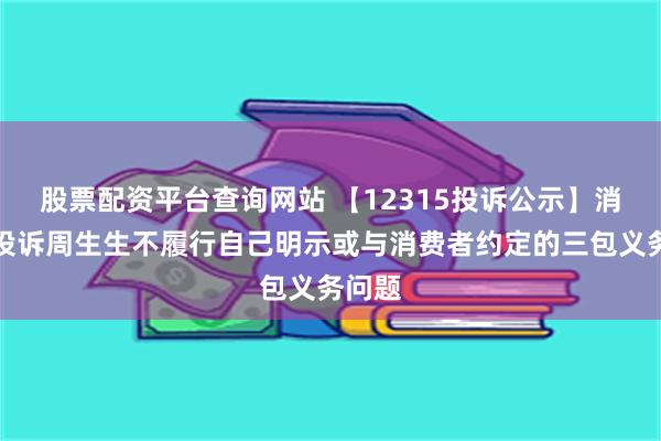 股票配资平台查询网站 【12315投诉公示】消费者投诉周生生不履行自己明示或与消费者约定的三包义务问题