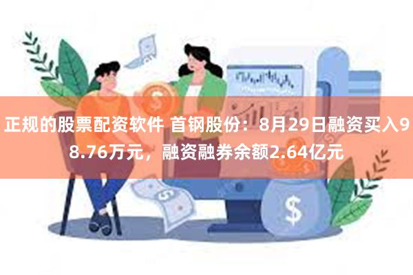 正规的股票配资软件 首钢股份：8月29日融资买入98.76万元，融资融券余额2.64亿元