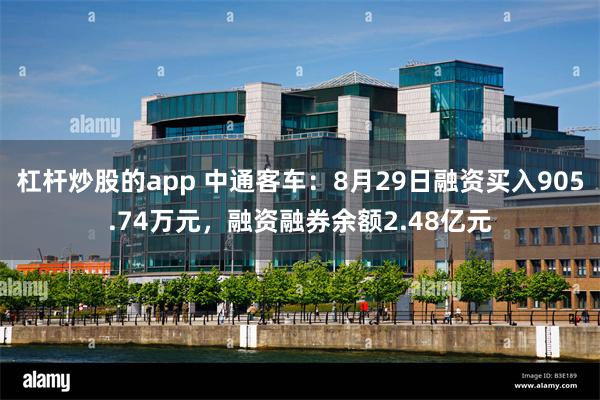 杠杆炒股的app 中通客车：8月29日融资买入905.74万元，融资融券余额2.48亿元