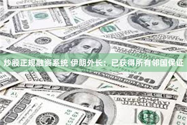 炒股正规融资系统 伊朗外长：已获得所有邻国保证