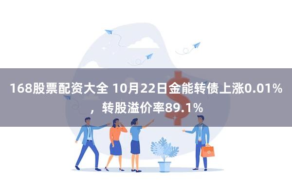 168股票配资大全 10月22日金能转债上涨0.01%，转股溢价率89.1%