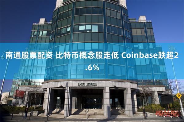 南通股票配资 比特币概念股走低 Coinbase跌超2.6%