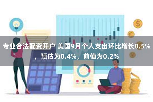 专业合法配资开户 美国9月个人支出环比增长0.5%，预估为0.4%，前值为0.2%