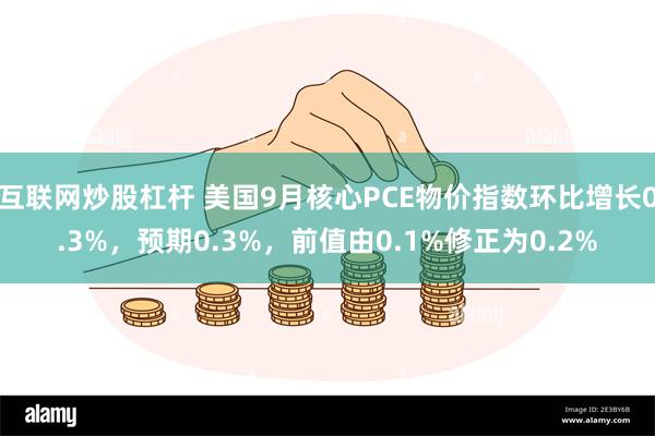 互联网炒股杠杆 美国9月核心PCE物价指数环比增长0.3%，预期0.3%，前值由0.1%修正为0.2%