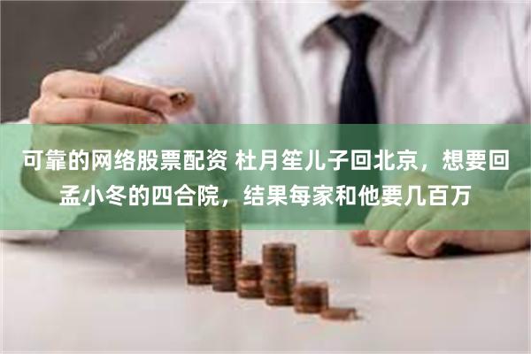 可靠的网络股票配资 杜月笙儿子回北京，想要回孟小冬的四合院，结果每家和他要几百万