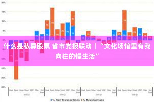 什么是私募股票 省市党报联动｜“文化场馆里有我向往的慢生活”