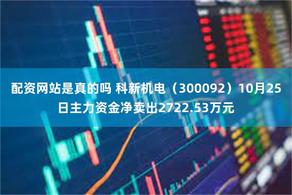 配资网站是真的吗 科新机电（300092）10月25日主力资金净卖出2722.53万元