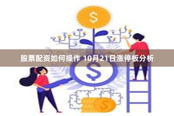 股票配资如何操作 10月21日涨停板分析