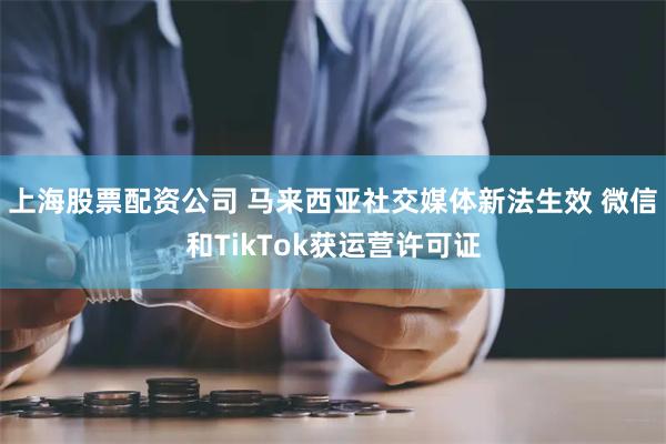 上海股票配资公司 马来西亚社交媒体新法生效 微信和TikTok获运营许可证