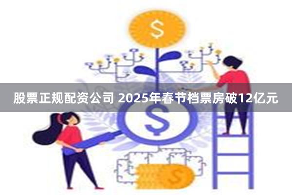 股票正规配资公司 2025年春节档票房破12亿元