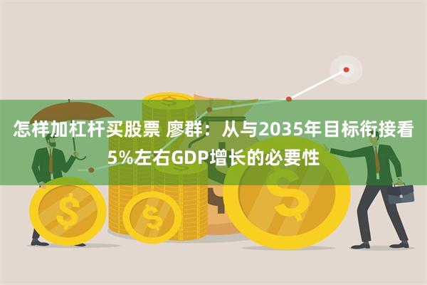 怎样加杠杆买股票 廖群：从与2035年目标衔接看5%左右GDP增长的必要性